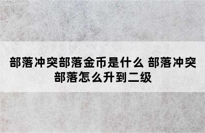 部落冲突部落金币是什么 部落冲突部落怎么升到二级